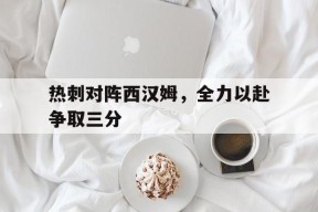 开云手机登录界面-热刺对阵西汉姆，全力以赴争取三分()