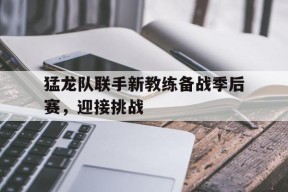 开云体育下载-猛龙队联手新教练备战季后赛，迎接挑战()