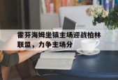 开云体育app-霍芬海姆坐镇主场迎战柏林联盟，力争主场分()